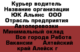 Курьер-водитель › Название организации ­ ЮК Альянс, ООО › Отрасль предприятия ­ Автоперевозки › Минимальный оклад ­ 15 000 - Все города Работа » Вакансии   . Алтайский край,Алейск г.